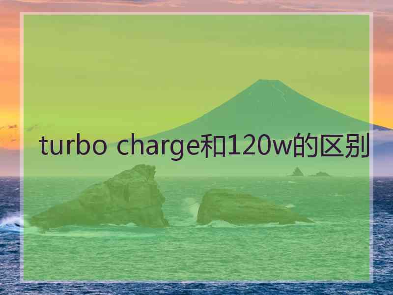 turbo charge和120w的区别
