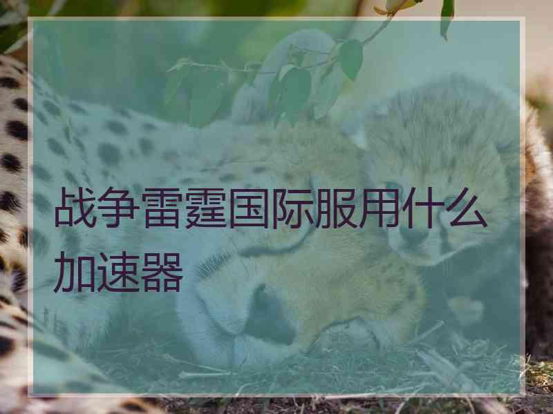 战争雷霆国际服用什么加速器
