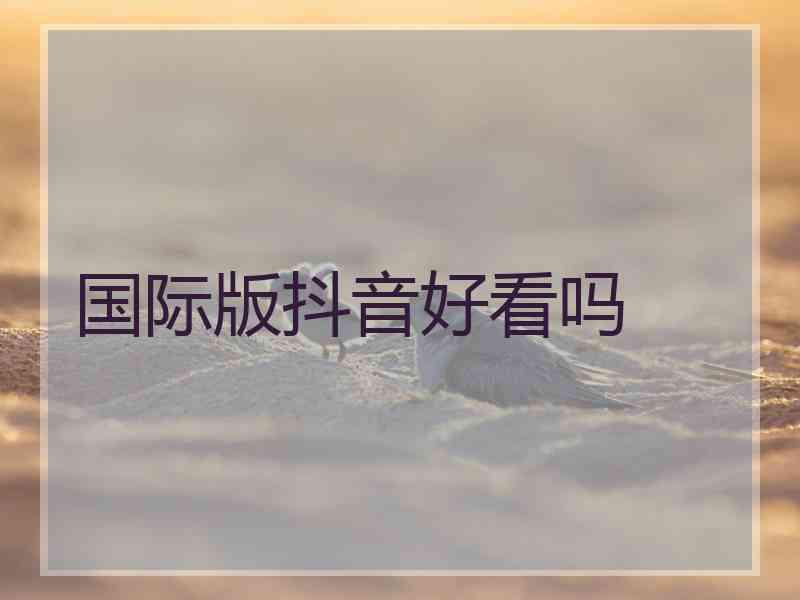 国际版抖音好看吗