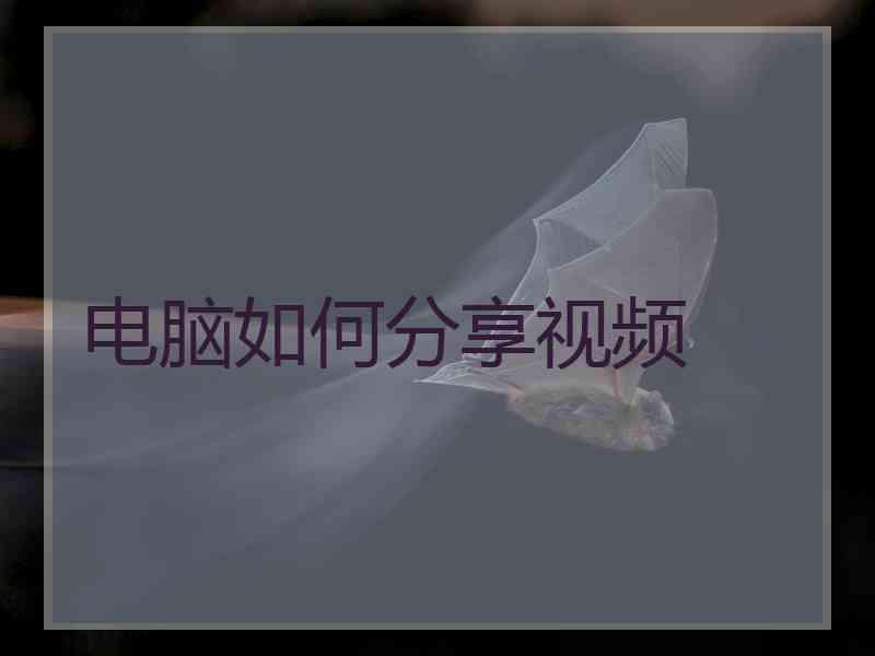 电脑如何分享视频