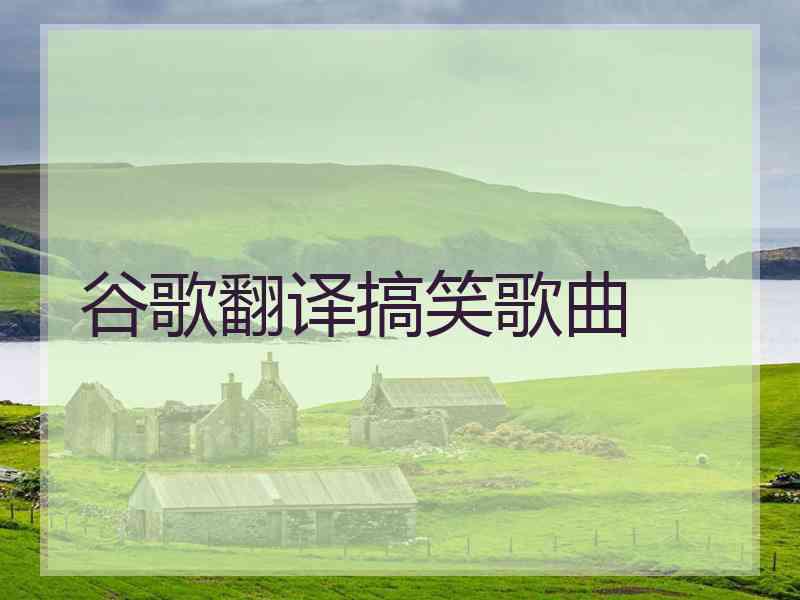 谷歌翻译搞笑歌曲