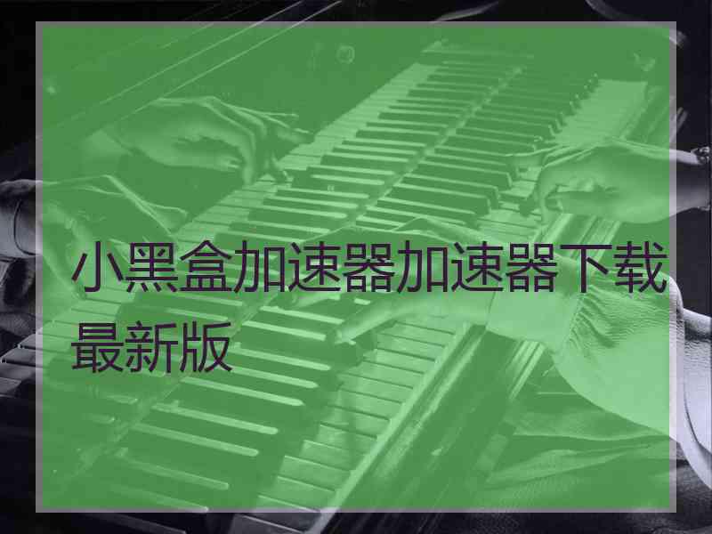 小黑盒加速器加速器下载最新版