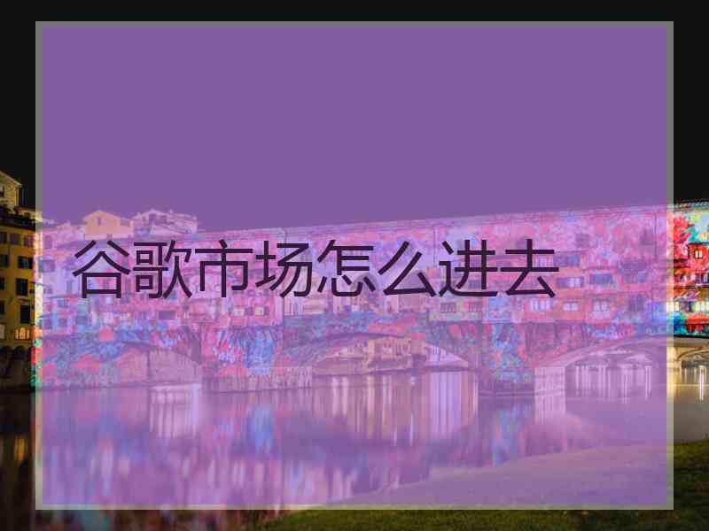 谷歌市场怎么进去
