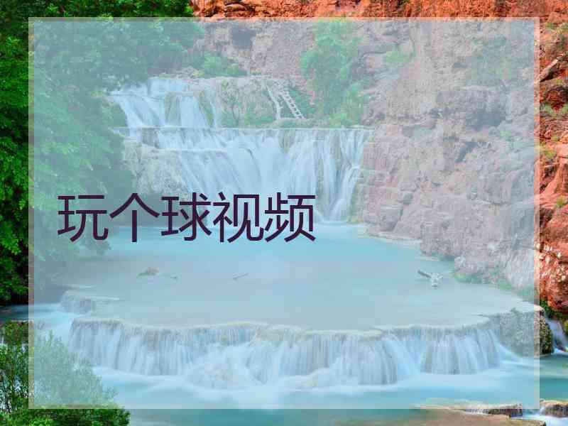 玩个球视频