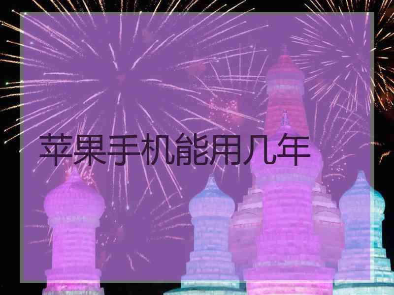 苹果手机能用几年