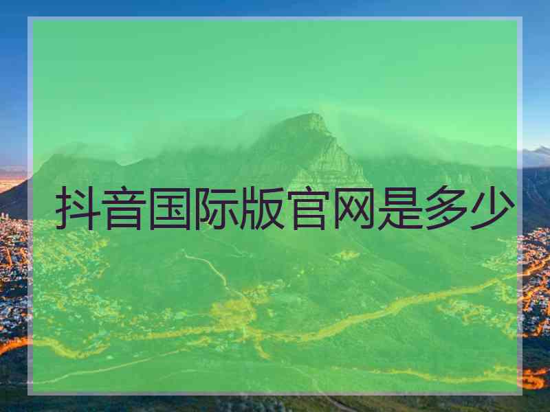 抖音国际版官网是多少