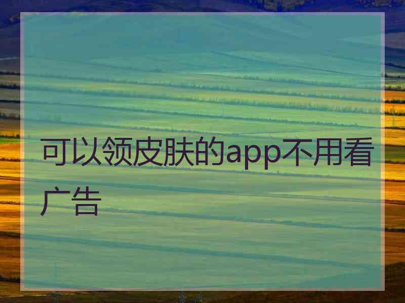 可以领皮肤的app不用看广告