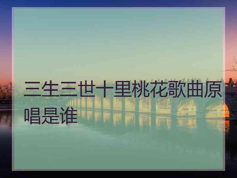 三生三世十里桃花歌曲原唱是谁