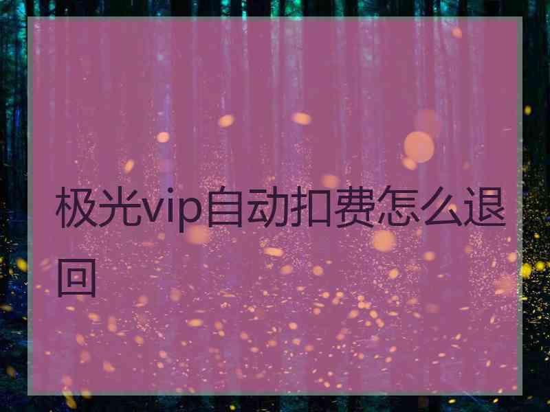 极光vip自动扣费怎么退回