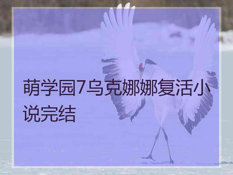 萌学园7乌克娜娜复活小说完结