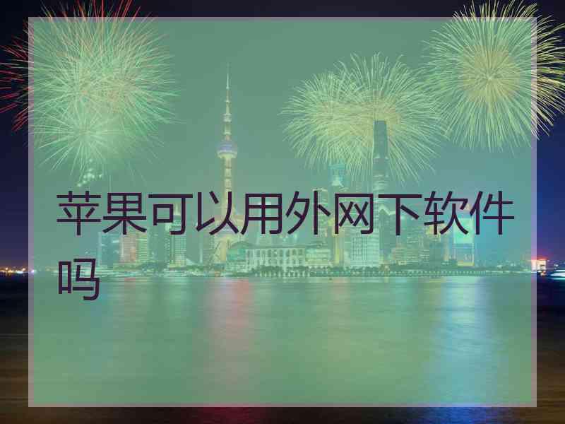 苹果可以用外网下软件吗
