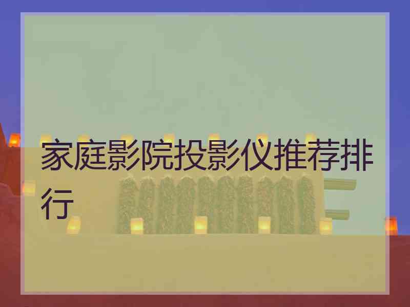家庭影院投影仪推荐排行
