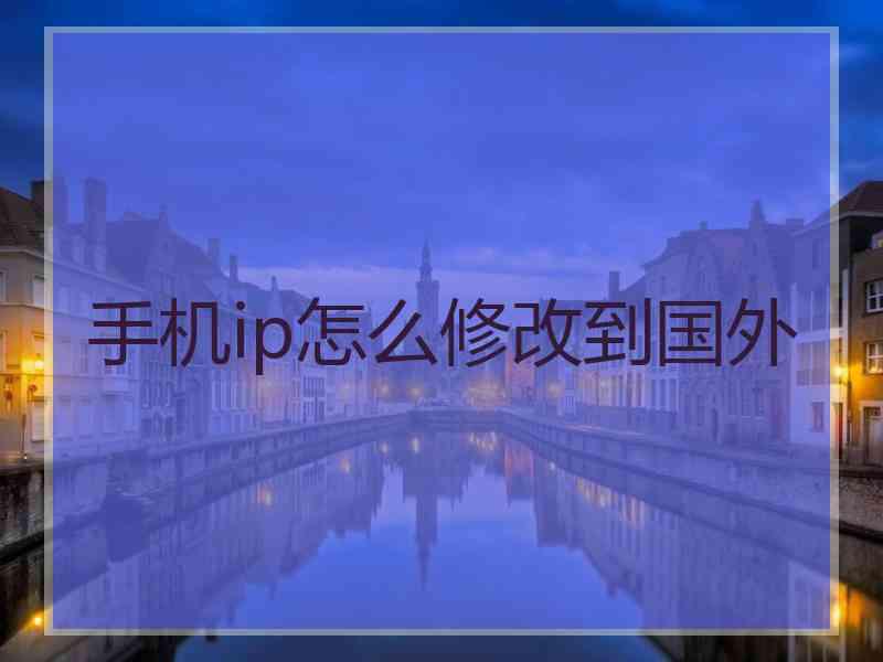 手机ip怎么修改到国外