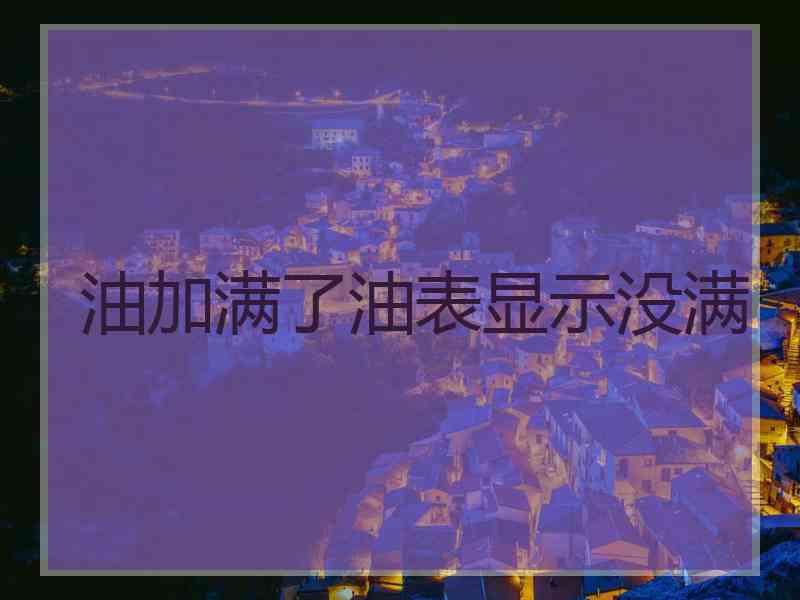 油加满了油表显示没满