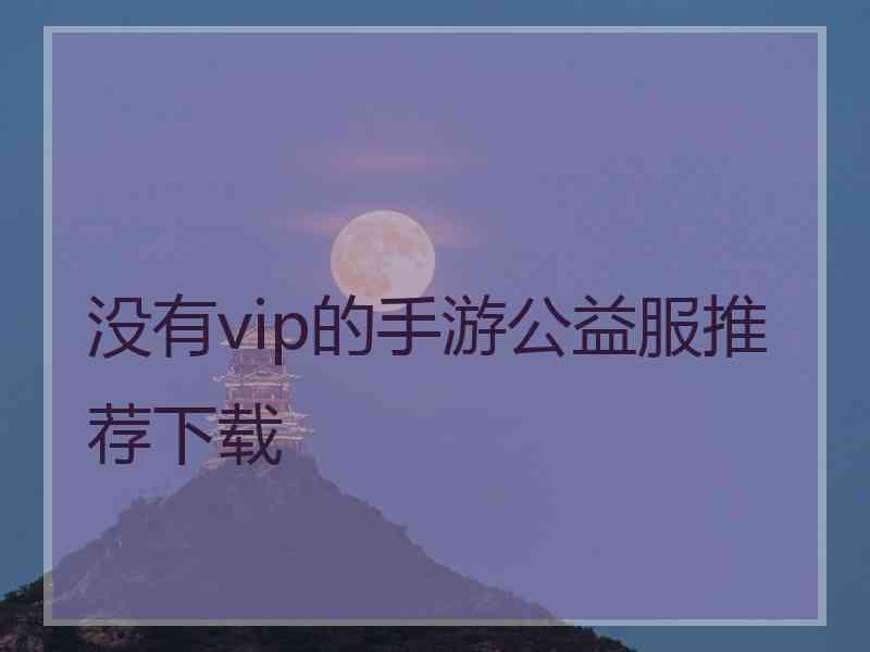没有vip的手游公益服推荐下载