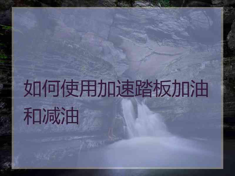 如何使用加速踏板加油和减油