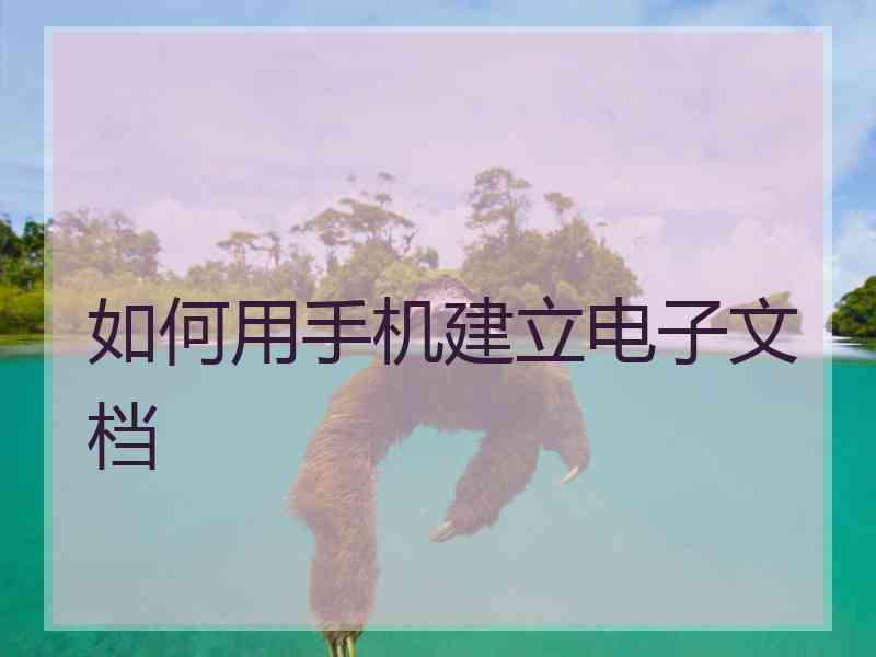 如何用手机建立电子文档