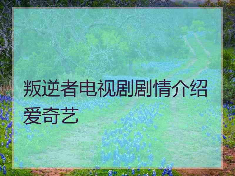 叛逆者电视剧剧情介绍爱奇艺