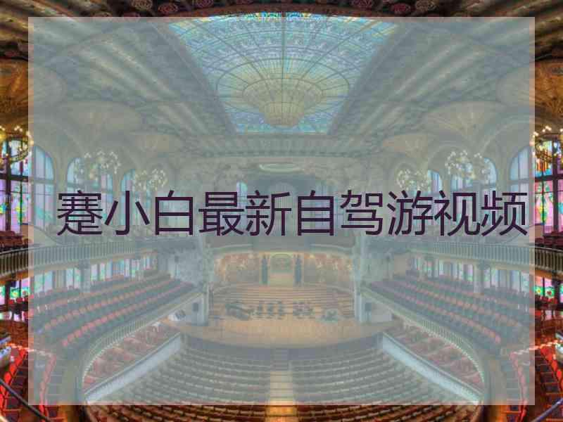 蹇小白最新自驾游视频