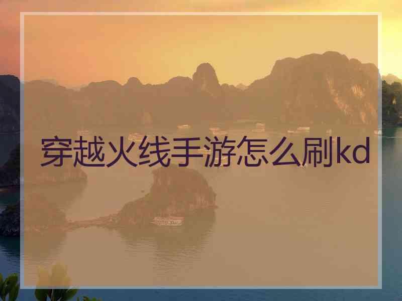 穿越火线手游怎么刷kd