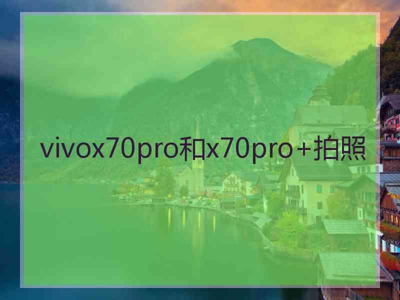 vivox70pro和x70pro+拍照