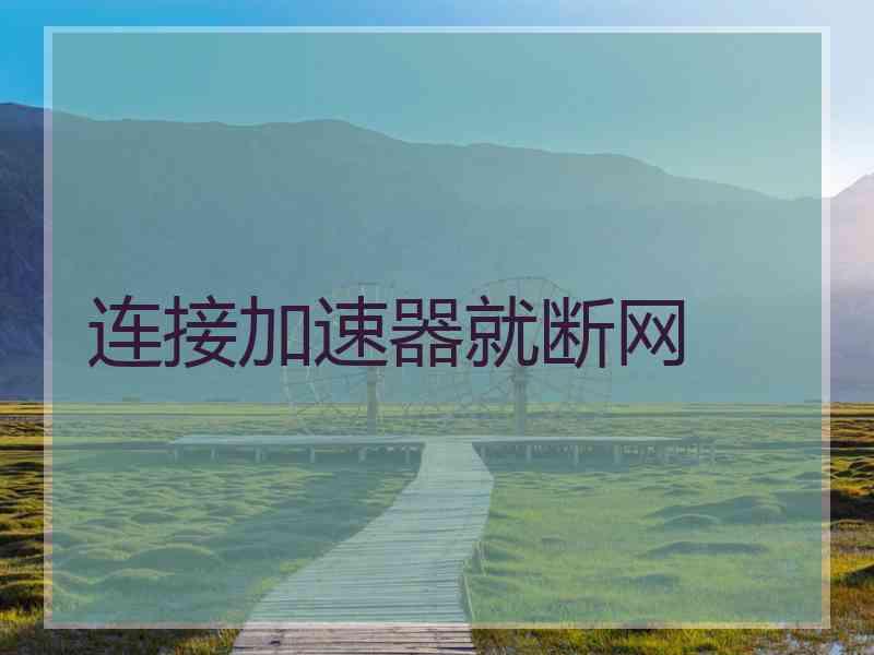 连接加速器就断网