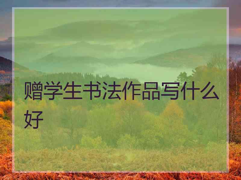 赠学生书法作品写什么好