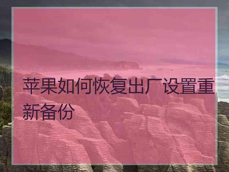苹果如何恢复出厂设置重新备份