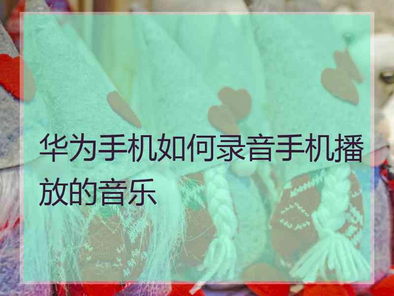 华为手机如何录音手机播放的音乐