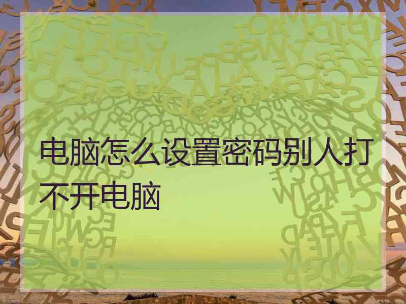 电脑怎么设置密码别人打不开电脑