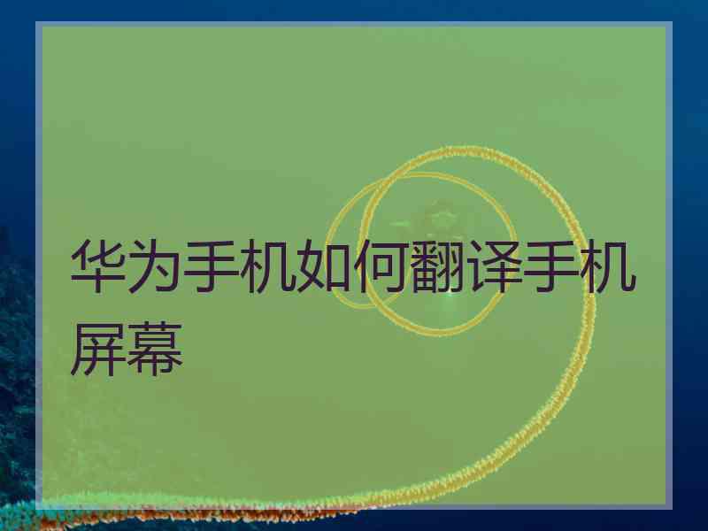 华为手机如何翻译手机屏幕