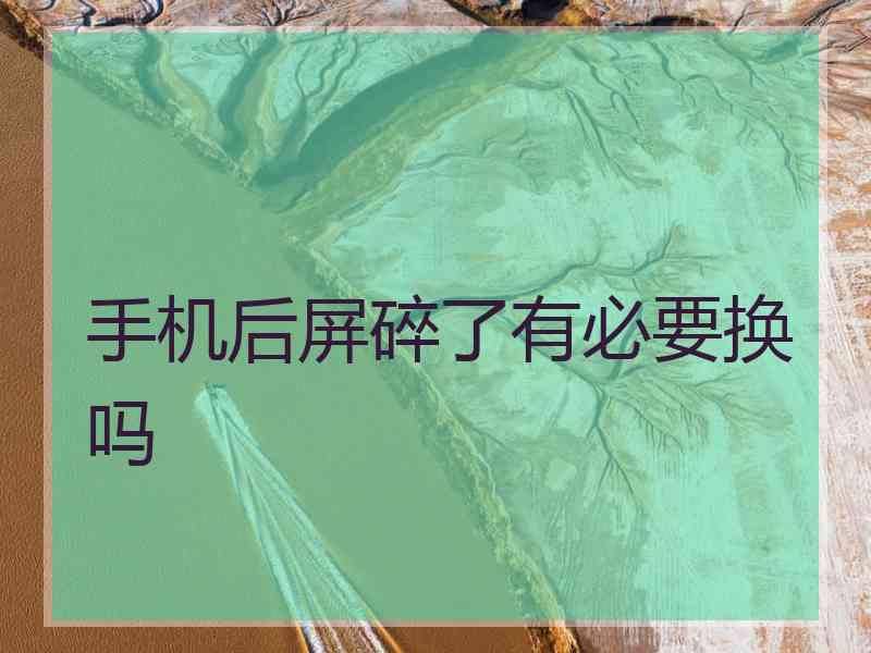 手机后屏碎了有必要换吗