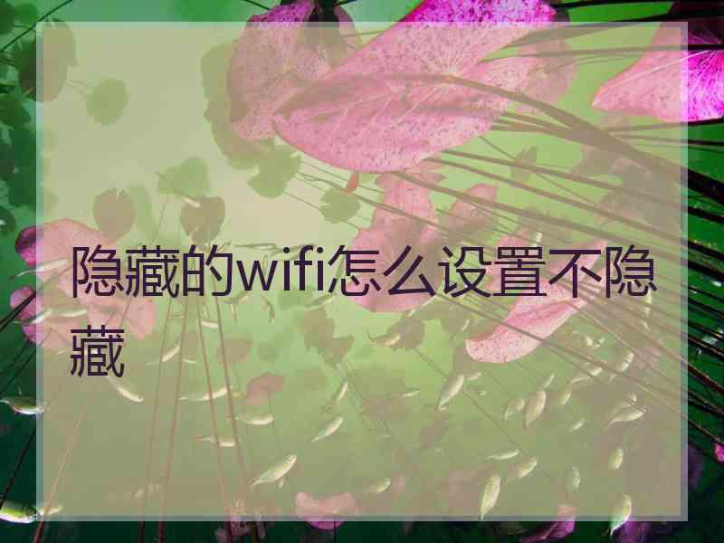 隐藏的wifi怎么设置不隐藏