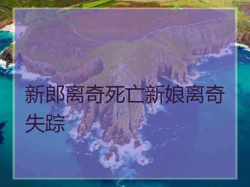 新郎离奇死亡新娘离奇失踪