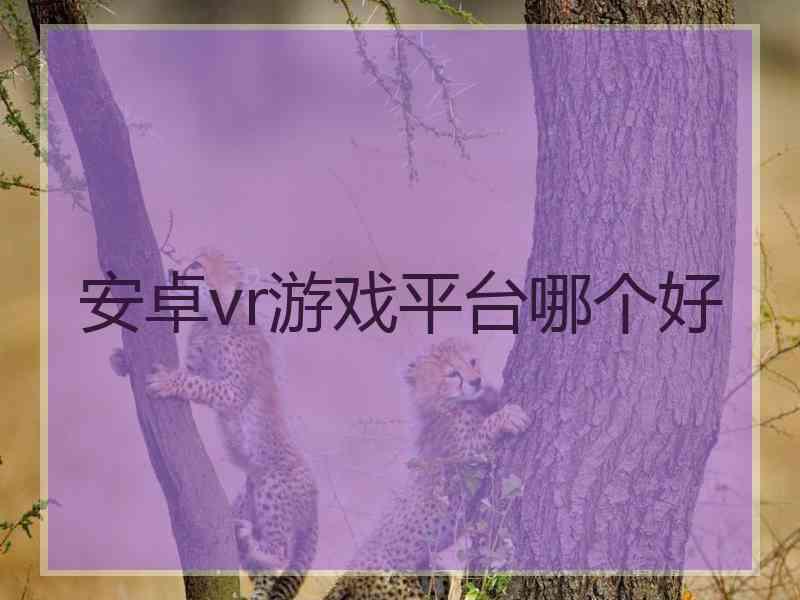 安卓vr游戏平台哪个好