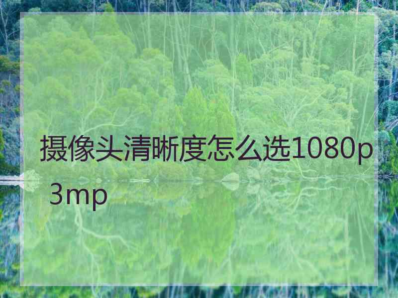 摄像头清晰度怎么选1080p 3mp