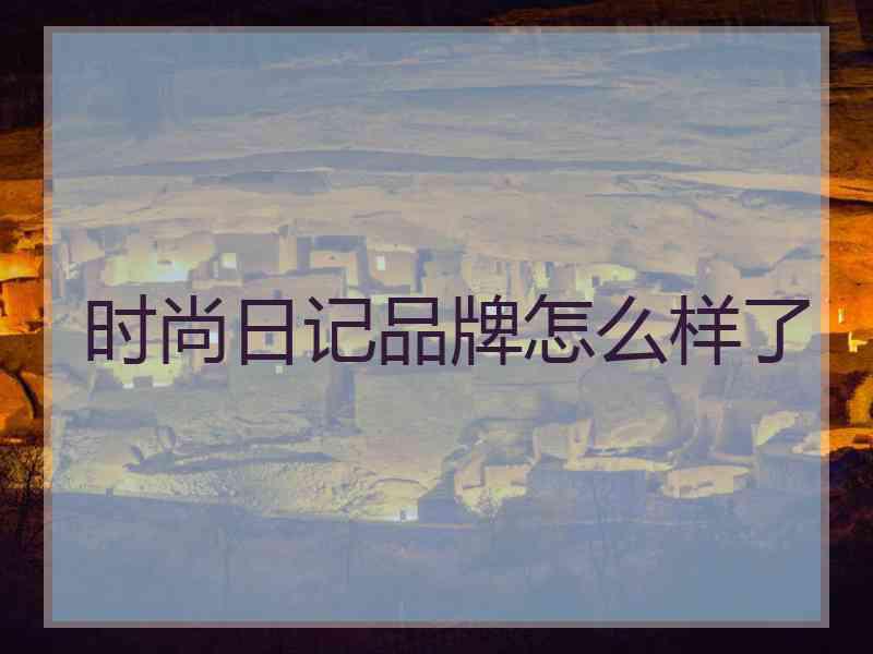 时尚日记品牌怎么样了
