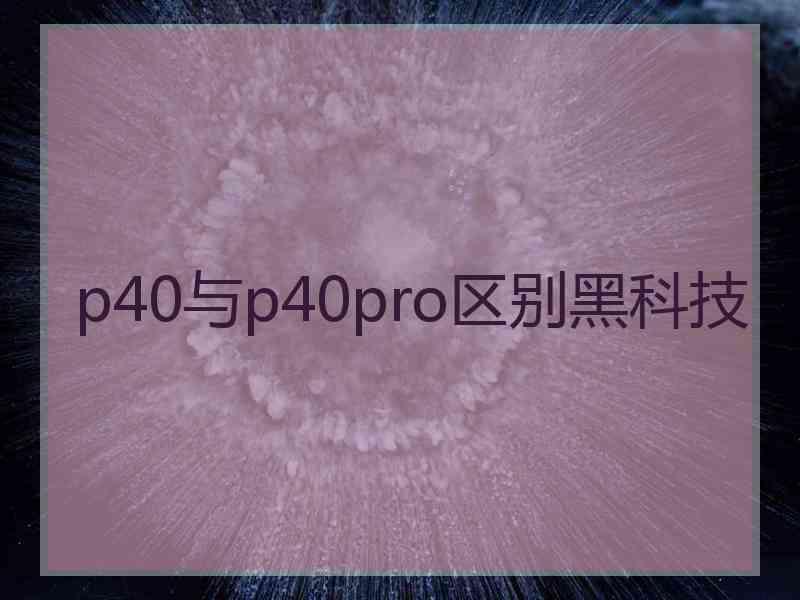 p40与p40pro区别黑科技