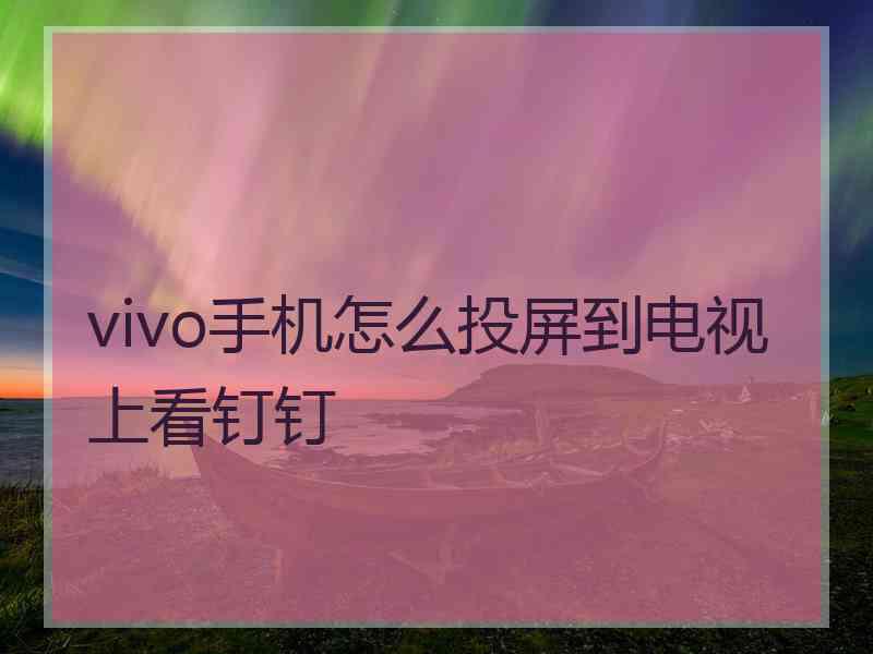 vivo手机怎么投屏到电视上看钉钉