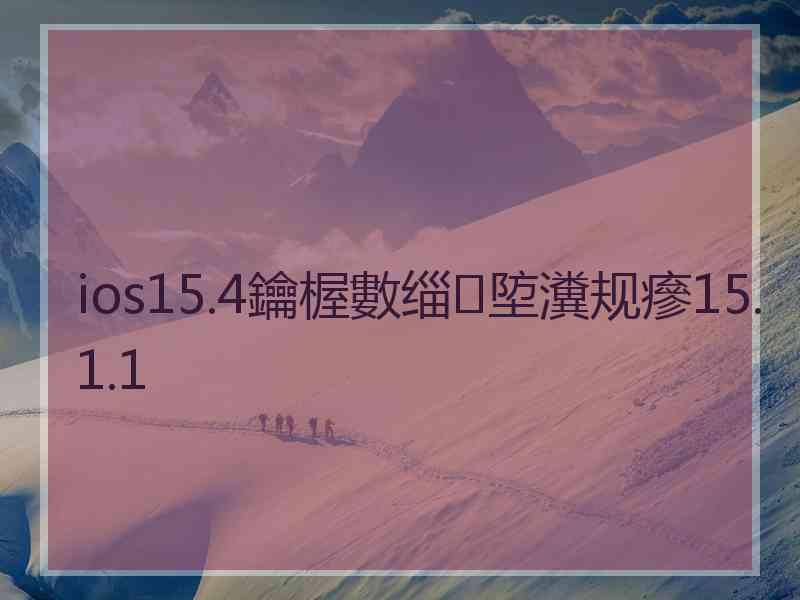 ios15.4鑰楃數缁埅瀵规瘮15.1.1