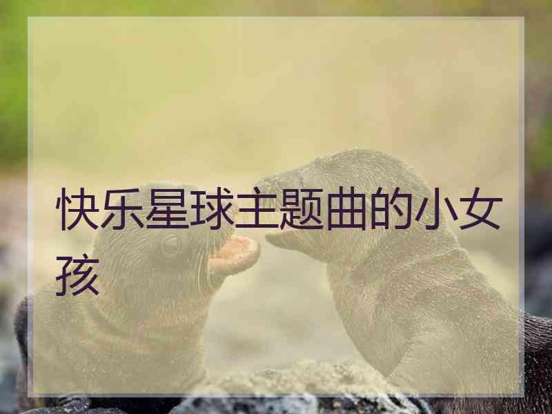 快乐星球主题曲的小女孩