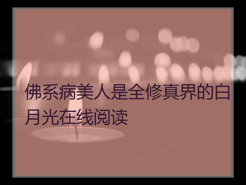 佛系病美人是全修真界的白月光在线阅读
