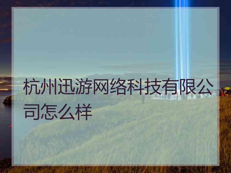 杭州迅游网络科技有限公司怎么样
