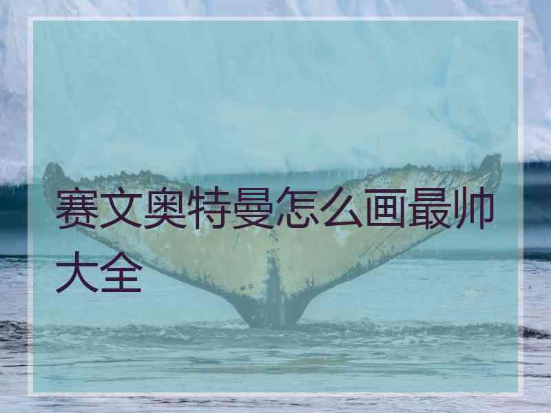 赛文奥特曼怎么画最帅大全