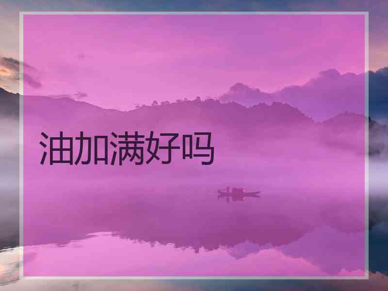 油加满好吗