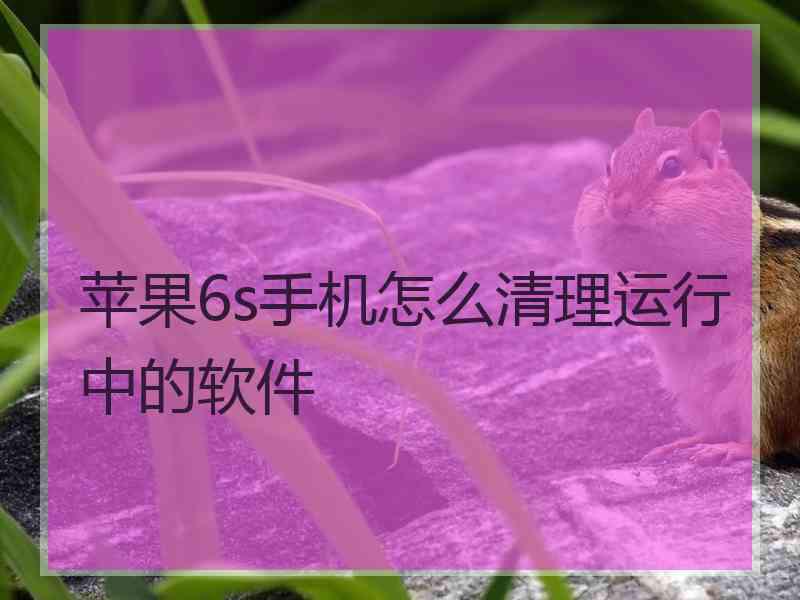 苹果6s手机怎么清理运行中的软件