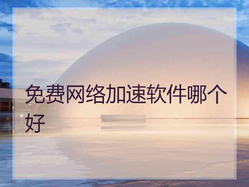 免费网络加速软件哪个好
