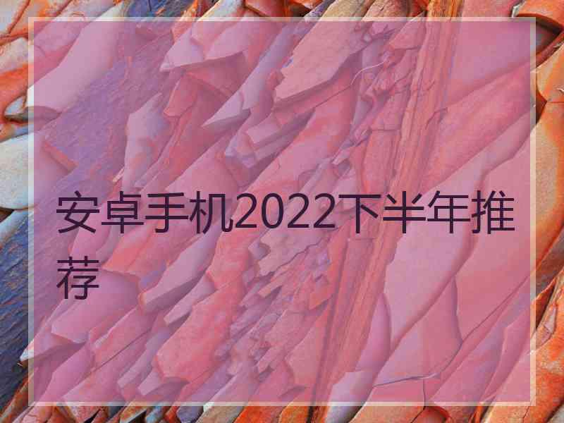 安卓手机2022下半年推荐
