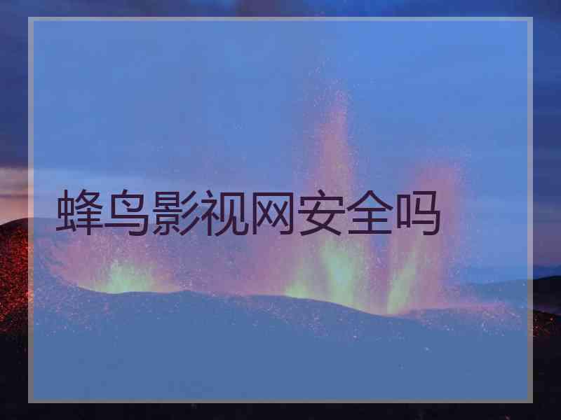 蜂鸟影视网安全吗