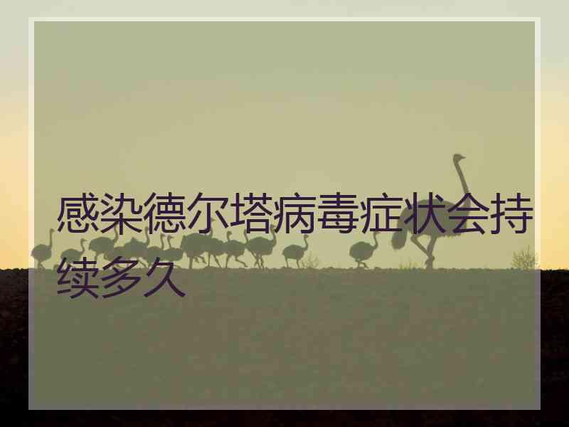 感染德尔塔病毒症状会持续多久